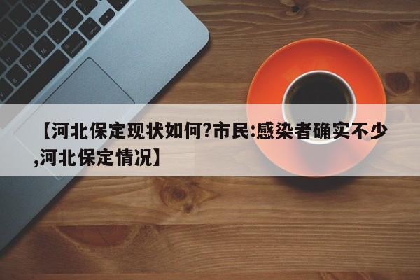 【河北保定现状如何?市民:感染者确实不少,河北保定情况】