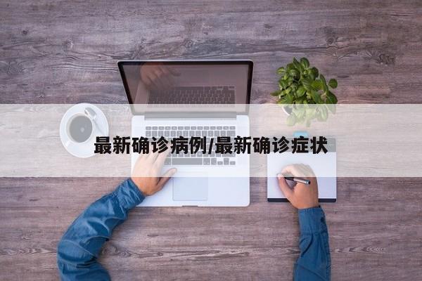 最新确诊病例/最新确诊症状