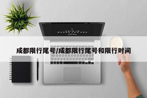 成都限行尾号/成都限行尾号和限行时间