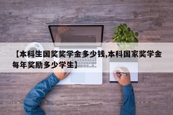 【本科生国奖奖学金多少钱,本科国家奖学金每年奖励多少学生】
