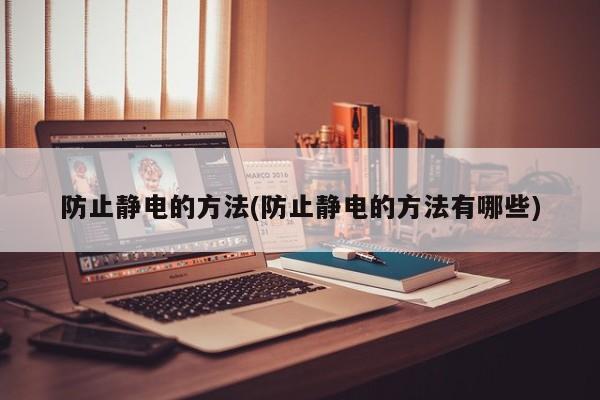 防止静电的方法(防止静电的方法有哪些)
