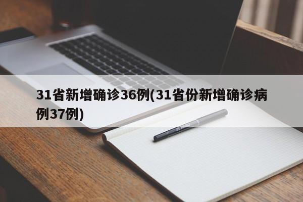 31省新增确诊36例(31省份新增确诊病例37例)