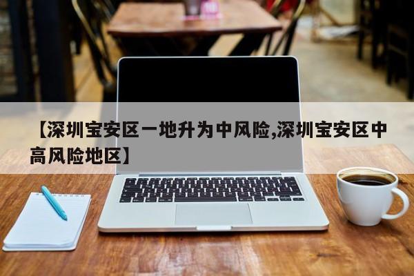 【深圳宝安区一地升为中风险,深圳宝安区中高风险地区】