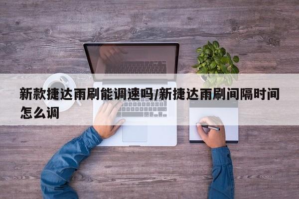 新款捷达雨刷能调速吗/新捷达雨刷间隔时间怎么调