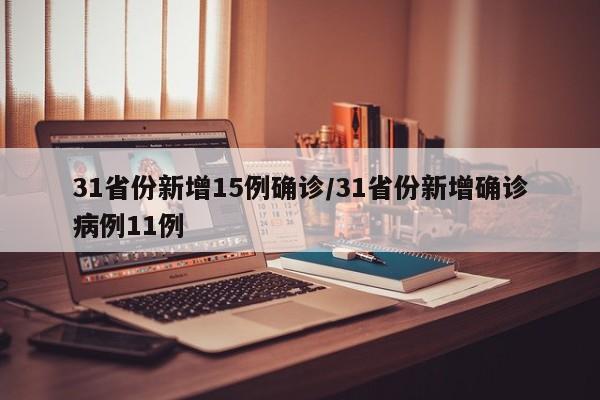 31省份新增15例确诊/31省份新增确诊病例11例