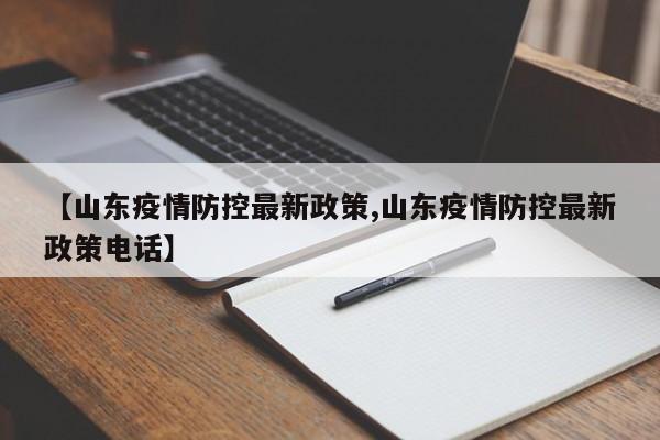 【山东疫情防控最新政策,山东疫情防控最新政策电话】