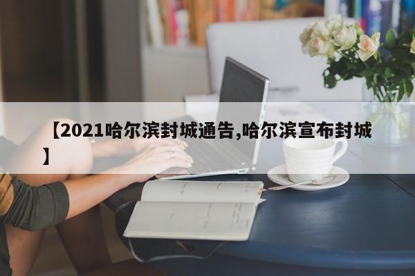 【2021哈尔滨封城通告,哈尔滨宣布封城】