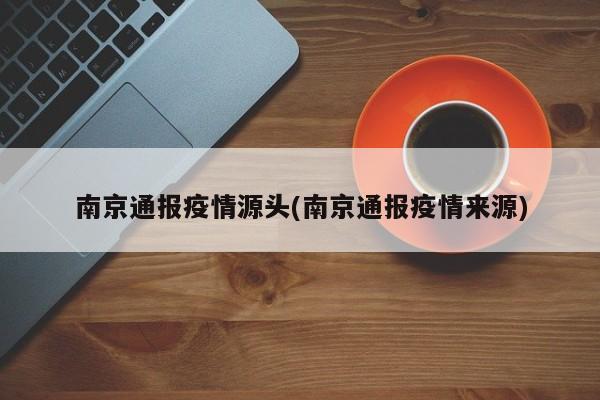 南京通报疫情源头(南京通报疫情来源)