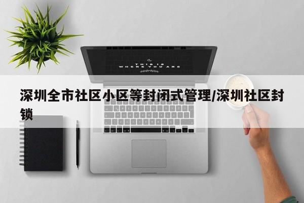 深圳全市社区小区等封闭式管理/深圳社区封锁