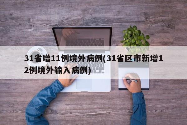 31省增11例境外病例(31省区市新增12例境外输入病例)
