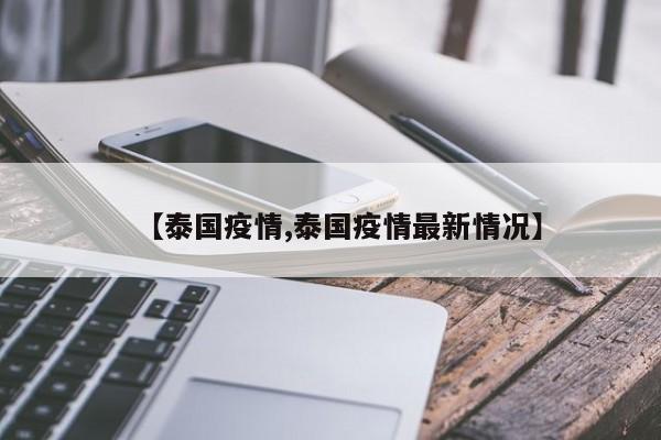 【泰国疫情,泰国疫情最新情况】