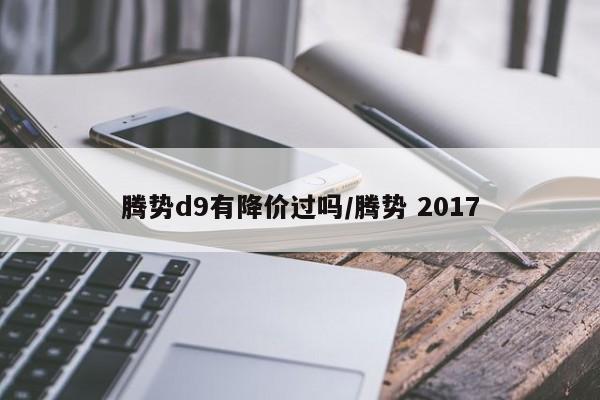 腾势d9有降价过吗/腾势 2017