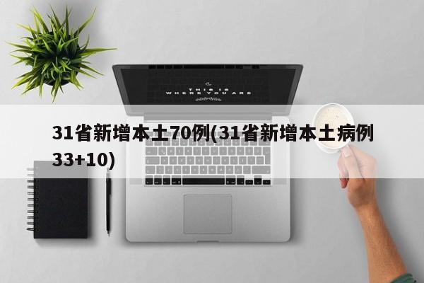 31省新增本土70例(31省新增本土病例33+10)