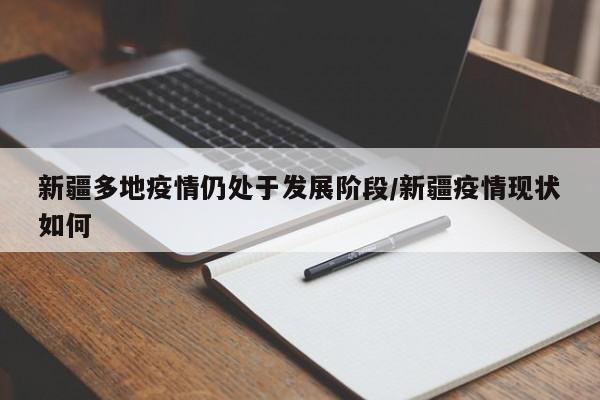 新疆多地疫情仍处于发展阶段/新疆疫情现状如何