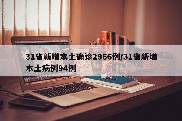 31省新增本土确诊2966例/31省新增本土病例94例