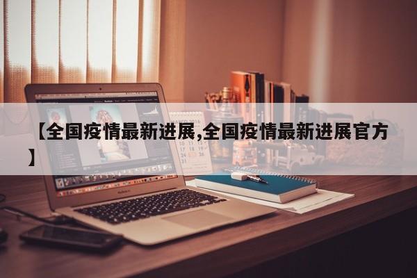 【全国疫情最新进展,全国疫情最新进展官方】