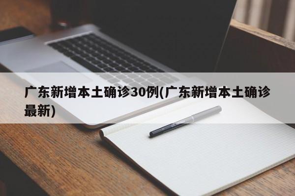广东新增本土确诊30例(广东新增本土确诊最新)