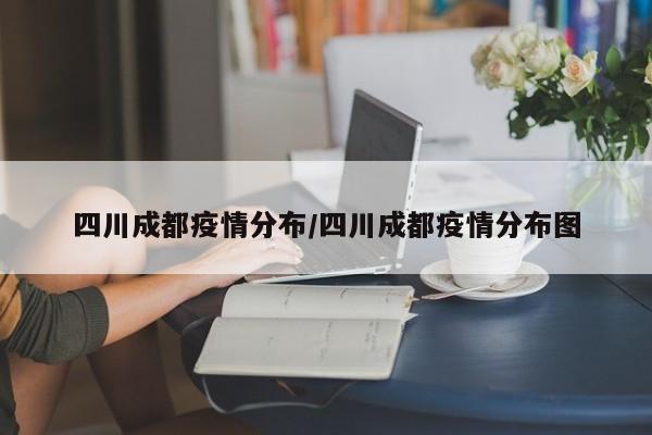 四川成都疫情分布/四川成都疫情分布图