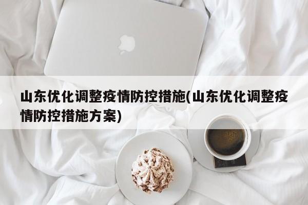 山东优化调整疫情防控措施(山东优化调整疫情防控措施方案)