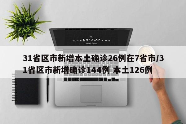 31省区市新增本土确诊26例在7省市/31省区市新增确诊144例 本土126例