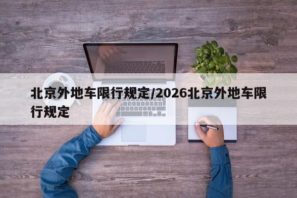 北京外地车限行规定/2026北京外地车限行规定