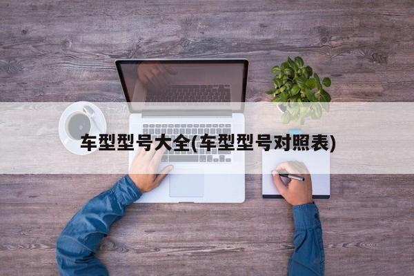车型型号大全(车型型号对照表)