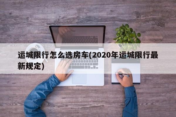 运城限行怎么选房车(2020年运城限行最新规定)
